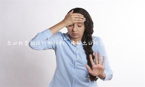 出口標(biāo)簽的設(shè)計(jì)和印刷，詳解出口標(biāo)簽的要求和技巧